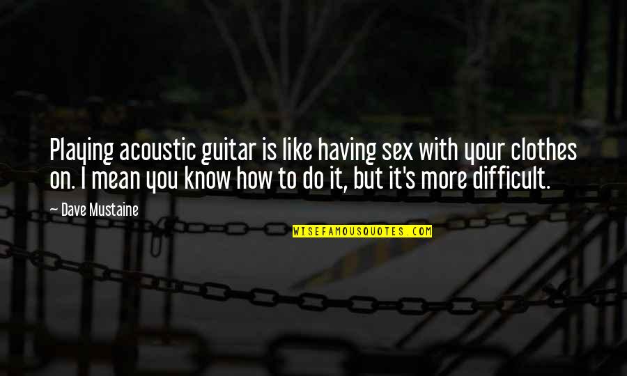 Dadicks Quotes By Dave Mustaine: Playing acoustic guitar is like having sex with