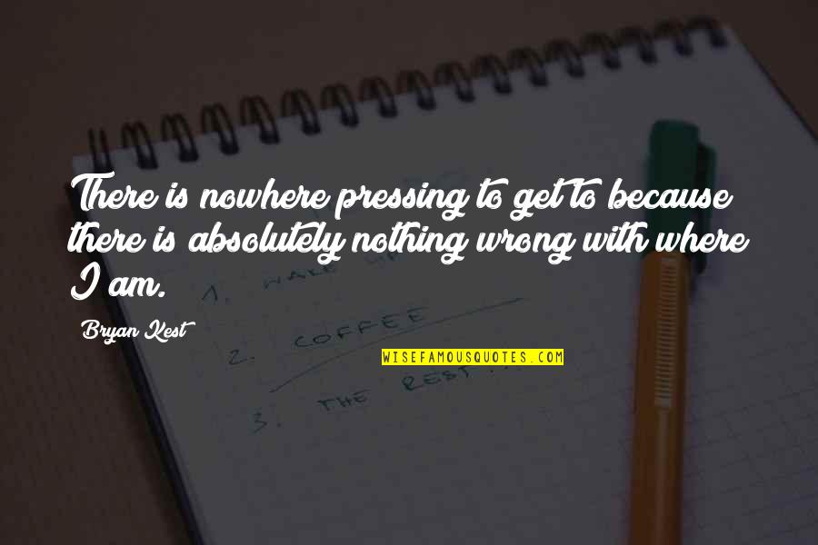 Dading Marques Quotes By Bryan Kest: There is nowhere pressing to get to because Dading Marques Quotes By Bryan Kest: There is nowhere pressing to get to because
