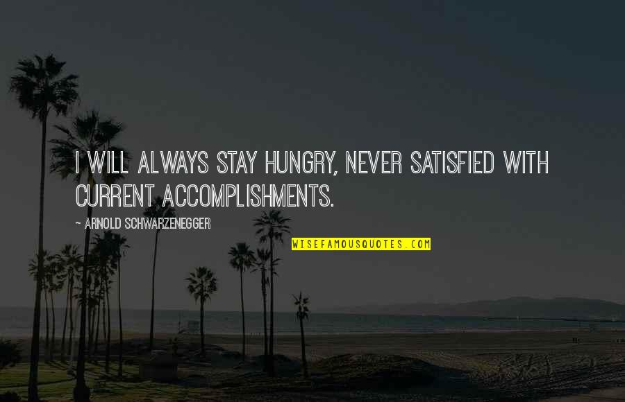 Dadlee Quotes By Arnold Schwarzenegger: I will always stay hungry, never satisfied with