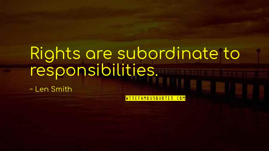 Dadlee Quotes By Len Smith: Rights are subordinate to responsibilities.