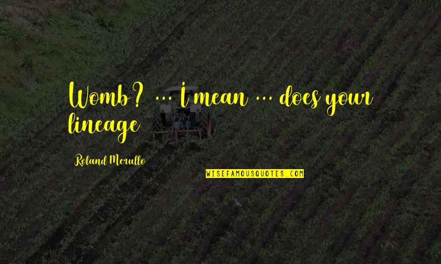 Dadme Un Quotes By Roland Merullo: Womb? ... I mean ... does your lineage Dadme Un Quotes By Roland Merullo: Womb? ... I mean ... does your lineage