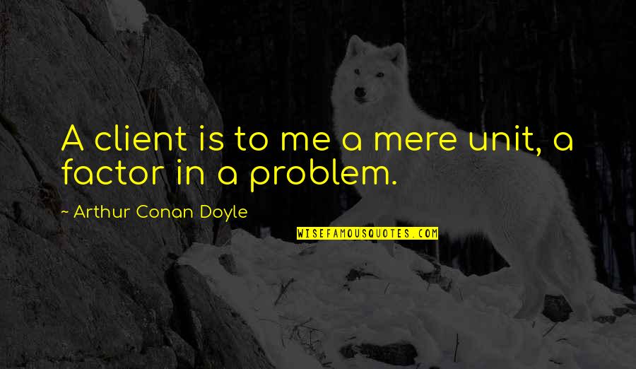 Dadores De Sangue Quotes By Arthur Conan Doyle: A client is to me a mere unit, Dadores De Sangue Quotes By Arthur Conan Doyle: A client is to me a mere unit,