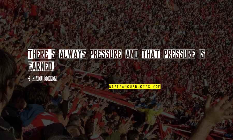 Dadourian Md Quotes By Chael Sonnen: There's always pressure and that pressure is earned.
