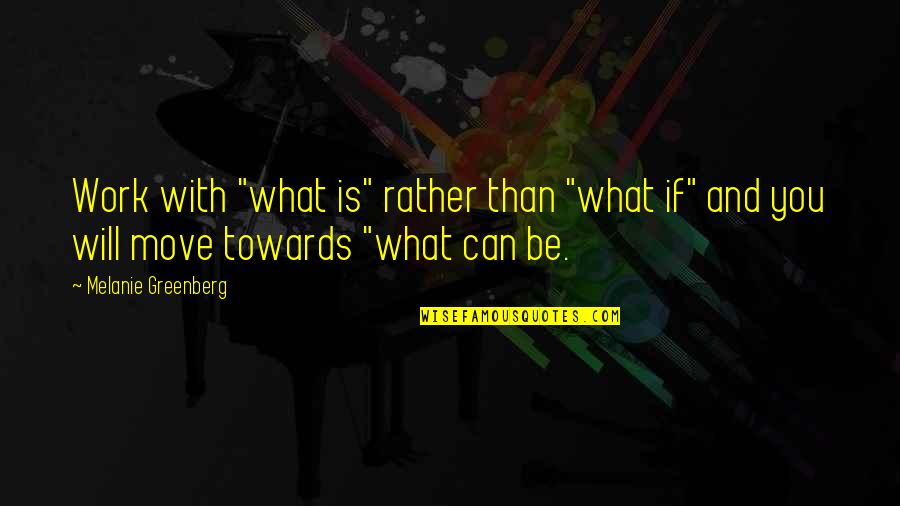 Dadras Architects Quotes By Melanie Greenberg: Work with "what is" rather than "what if"