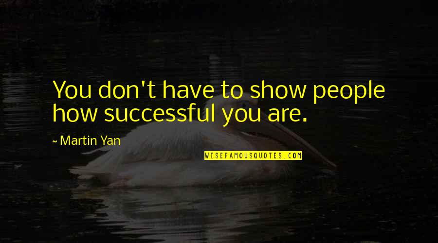 Dadras Raptayos Quotes By Martin Yan: You don't have to show people how successful