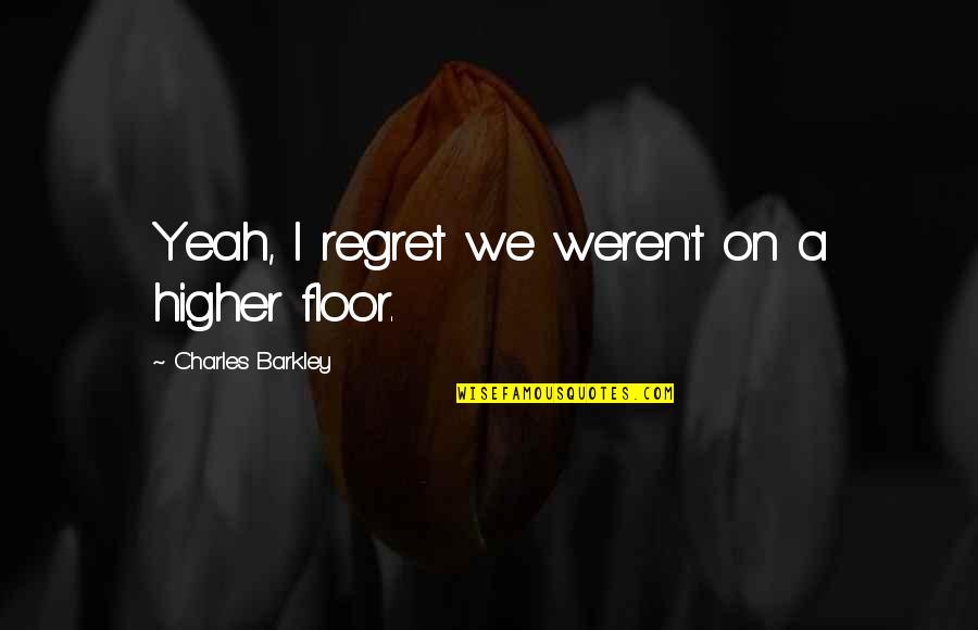 Dadrass Quotes By Charles Barkley: Yeah, I regret we weren't on a higher Dadrass Quotes By Charles Barkley: Yeah, I regret we weren't on a higher