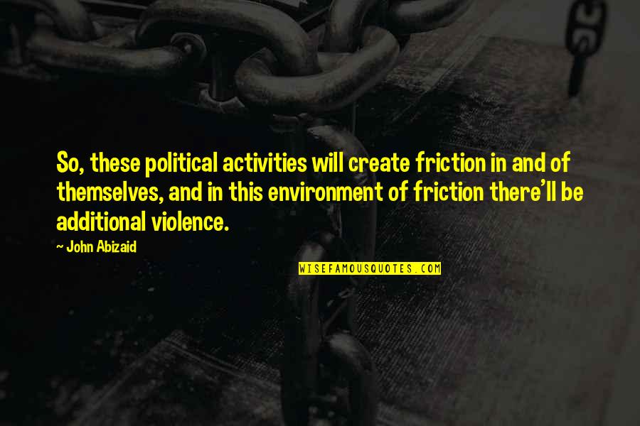 Dads And Family Quotes By John Abizaid: So, these political activities will create friction in Dads And Family Quotes By John Abizaid: So, these political activities will create friction in