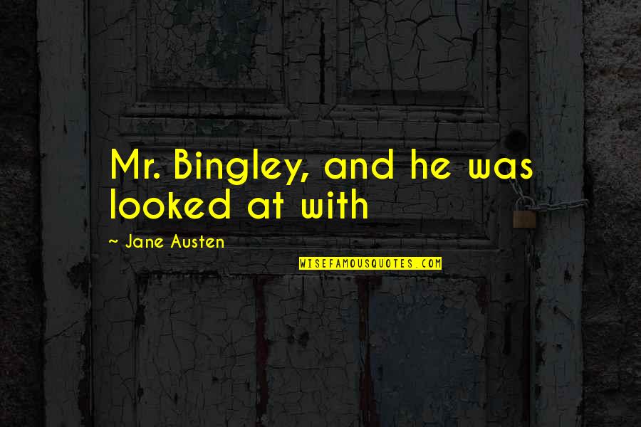 Dads And Grads Quotes By Jane Austen: Mr. Bingley, and he was looked at with