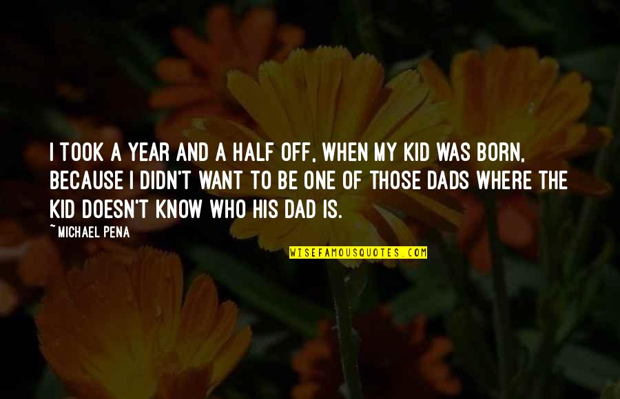 Dads And Kids Quotes By Michael Pena: I took a year and a half off, Dads And Kids Quotes By Michael Pena: I took a year and a half off,