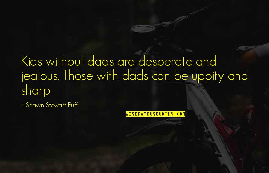 Dads And Kids Quotes By Shawn Stewart Ruff: Kids without dads are desperate and jealous. Those Dads And Kids Quotes By Shawn Stewart Ruff: Kids without dads are desperate and jealous. Those