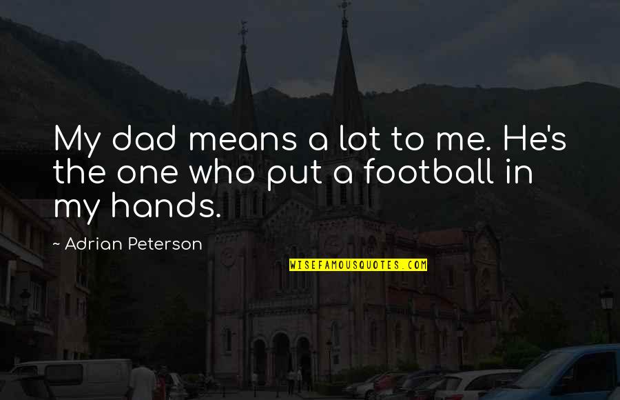 Dad's Hands Quotes By Adrian Peterson: My dad means a lot to me. He's