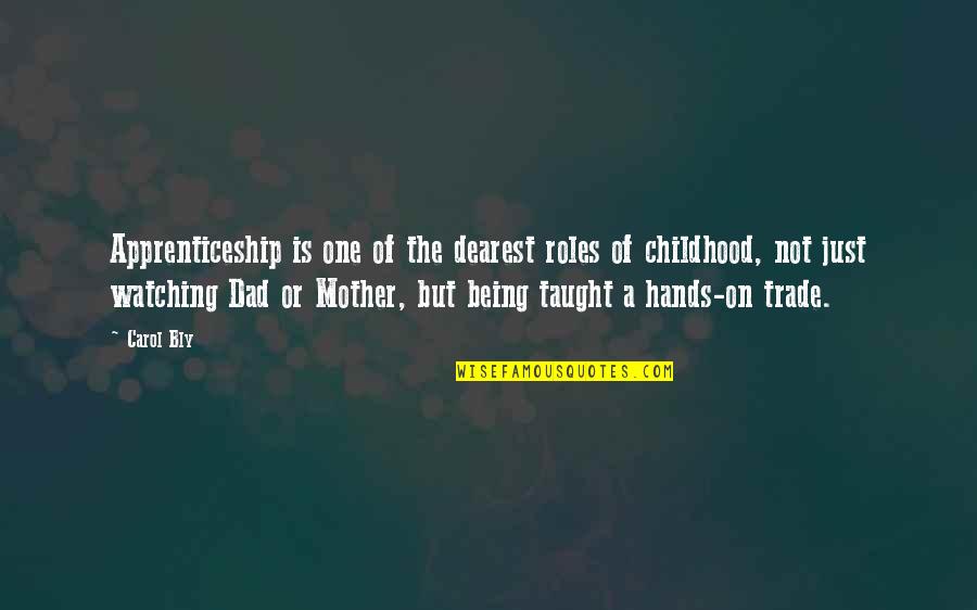 Dad's Hands Quotes By Carol Bly: Apprenticeship is one of the dearest roles of