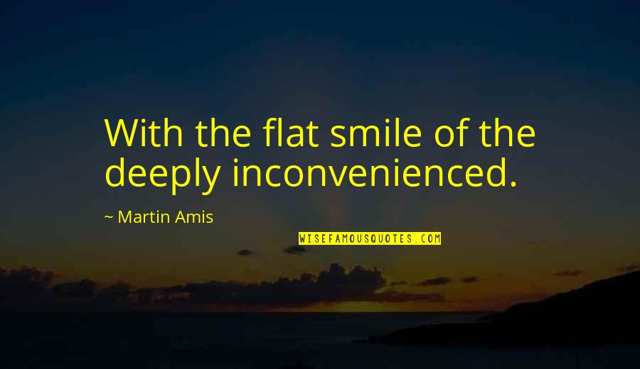 Dads Who Aren't Around Quotes By Martin Amis: With the flat smile of the deeply inconvenienced.