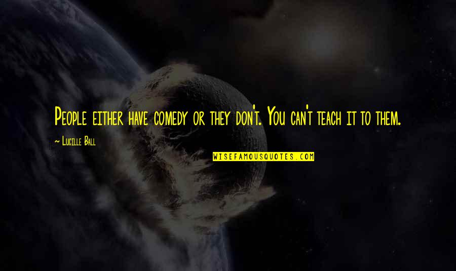 Dadt Quotes By Lucille Ball: People either have comedy or they don't. You