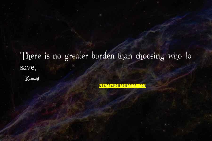 Dadu Quotes By Kamahl: There is no greater burden than choosing who