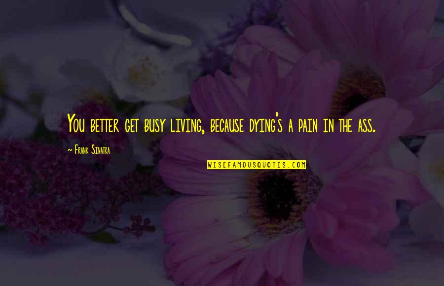 Daedal Quotes By Frank Sinatra: You better get busy living, because dying's a Daedal Quotes By Frank Sinatra: You better get busy living, because dying's a