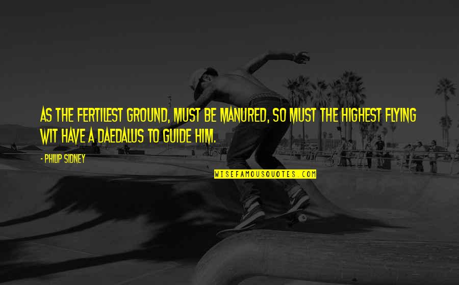 Daedalus Quotes By Philip Sidney: As the fertilest ground, must be manured, so Daedalus Quotes By Philip Sidney: As the fertilest ground, must be manured, so