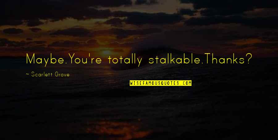 Daedra Names Quotes By Scarlett Grove: Maybe.You're totally stalkable.Thanks? Daedra Names Quotes By Scarlett Grove: Maybe.You're totally stalkable.Thanks?