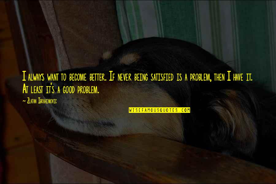 Daeja Renee Quotes By Zlatan Ibrahimovic: I always want to become better. If never