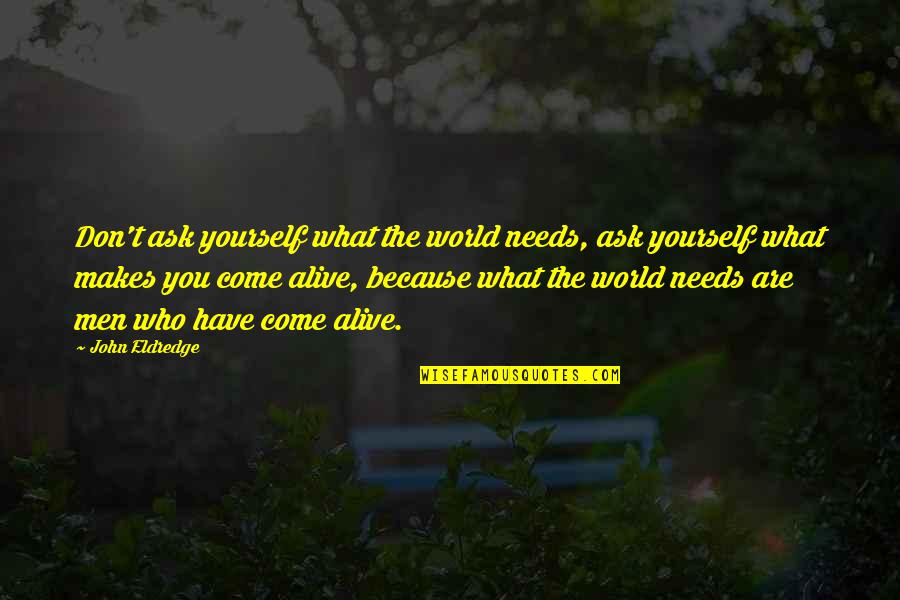 Daejah Quotes By John Eldredge: Don't ask yourself what the world needs, ask Daejah Quotes By John Eldredge: Don't ask yourself what the world needs, ask