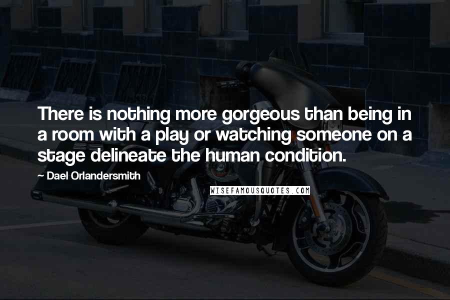 Dael Orlandersmith quotes: There is nothing more gorgeous than being in a room with a play or watching someone on a stage delineate the human condition.