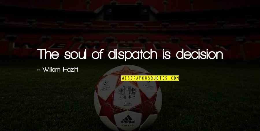 Daelemans Diane Quotes By William Hazlitt: The soul of dispatch is decision. Daelemans Diane Quotes By William Hazlitt: The soul of dispatch is decision.