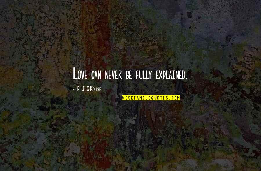 Daelemans Haarden Quotes By P. J. O'Rourke: Love can never be fully explained. Daelemans Haarden Quotes By P. J. O'Rourke: Love can never be fully explained.