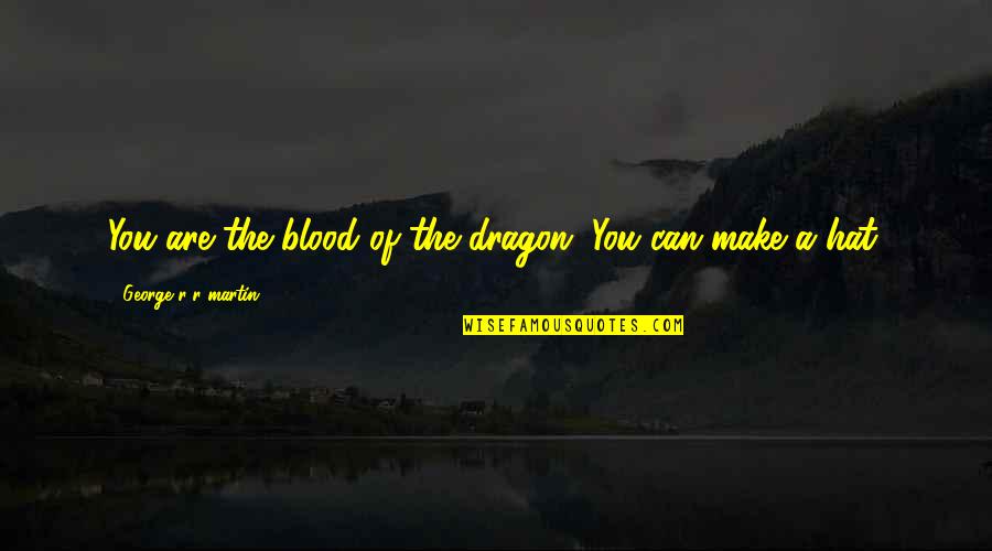 Daenerys Quotes By George R R Martin: You are the blood of the dragon. You