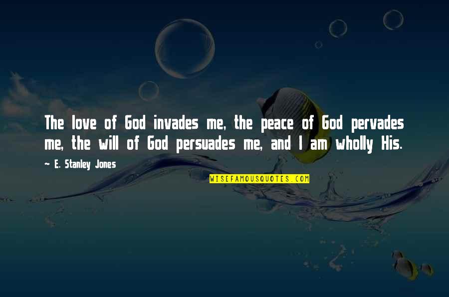 Daesh Terrorist Quotes By E. Stanley Jones: The love of God invades me, the peace Daesh Terrorist Quotes By E. Stanley Jones: The love of God invades me, the peace