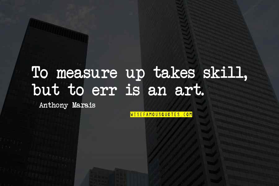 Daeshon Shepherd Quotes By Anthony Marais: To measure up takes skill, but to err Daeshon Shepherd Quotes By Anthony Marais: To measure up takes skill, but to err