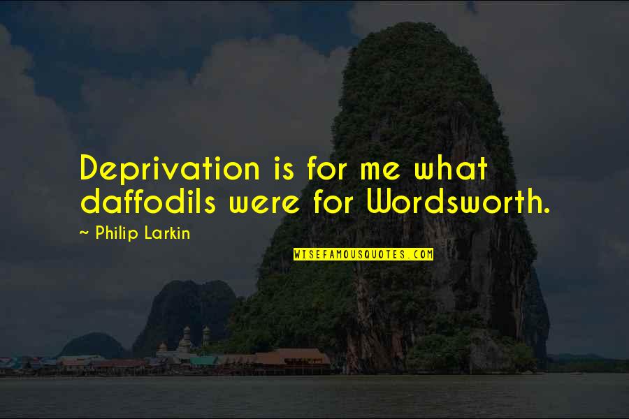 Daffodils Quotes By Philip Larkin: Deprivation is for me what daffodils were for