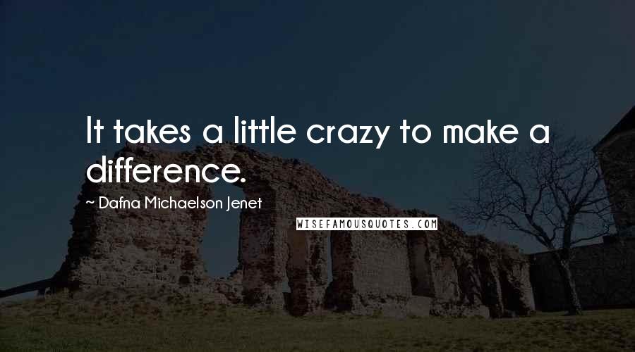 Dafna Michaelson Jenet quotes: It takes a little crazy to make a difference.