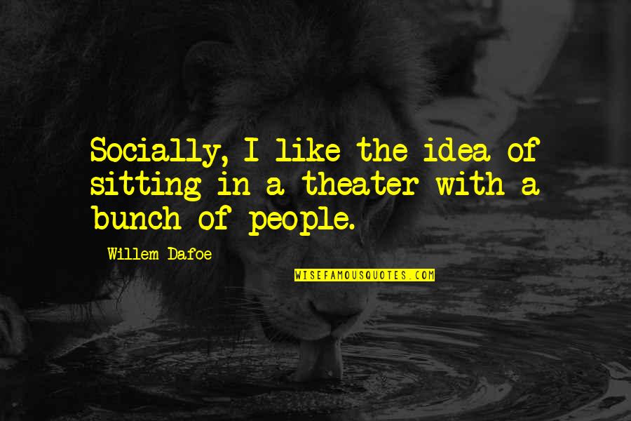 Dafoe Willem Quotes By Willem Dafoe: Socially, I like the idea of sitting in