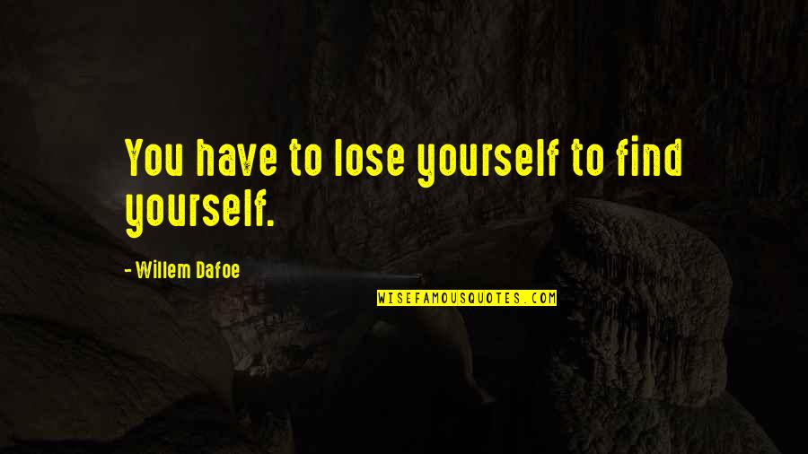 Dafoe Willem Quotes By Willem Dafoe: You have to lose yourself to find yourself.