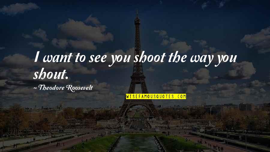 Daft Inspirational Quotes By Theodore Roosevelt: I want to see you shoot the way