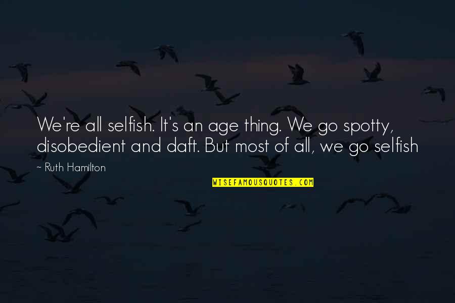 Daft Quotes By Ruth Hamilton: We're all selfish. It's an age thing. We Daft Quotes By Ruth Hamilton: We're all selfish. It's an age thing. We