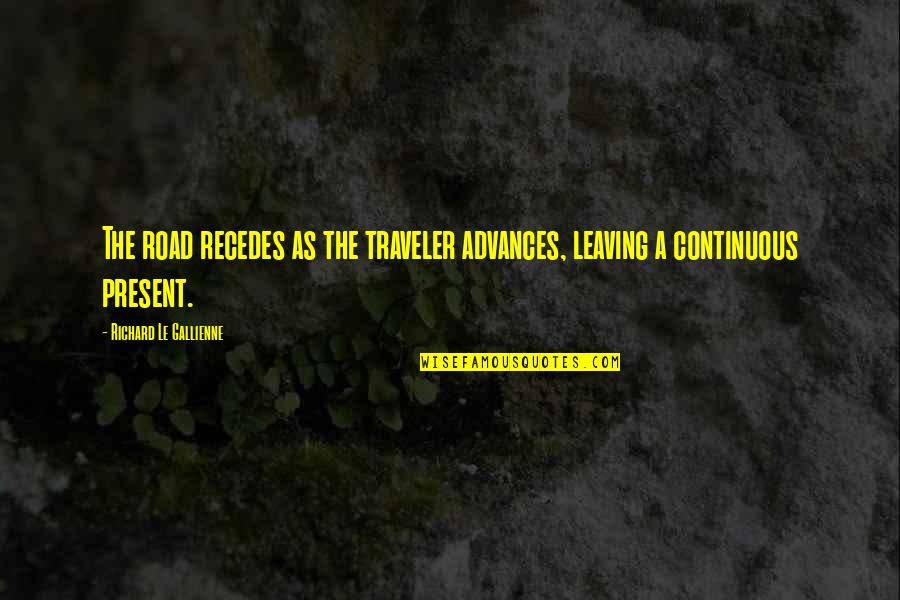 Dafuq You Mean Quotes By Richard Le Gallienne: The road recedes as the traveler advances, leaving