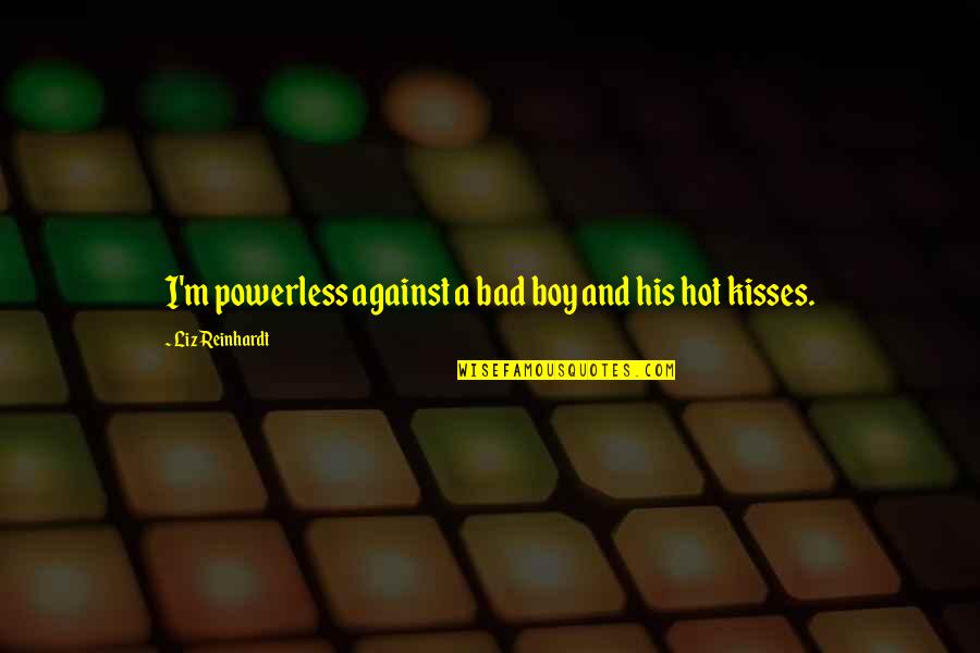 Dafydd Ap Quotes By Liz Reinhardt: I'm powerless against a bad boy and his Dafydd Ap Quotes By Liz Reinhardt: I'm powerless against a bad boy and his