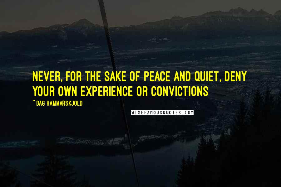 Dag Hammarskjold quotes: Never, for the sake of peace and quiet, deny your own experience or convictions
