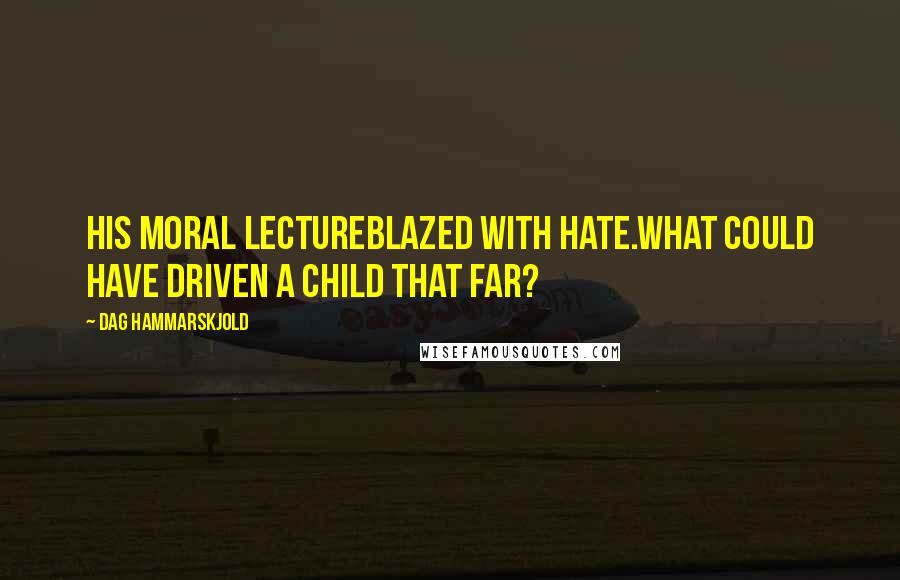 Dag Hammarskjold quotes: His moral lectureblazed with hate.What could have driven a child that far?