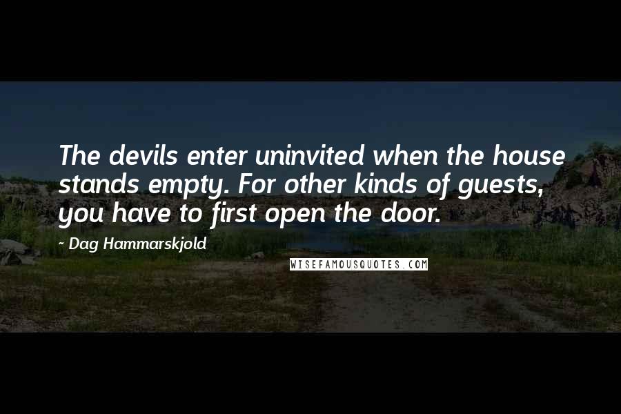 Dag Hammarskjold quotes: The devils enter uninvited when the house stands empty. For other kinds of guests, you have to first open the door.