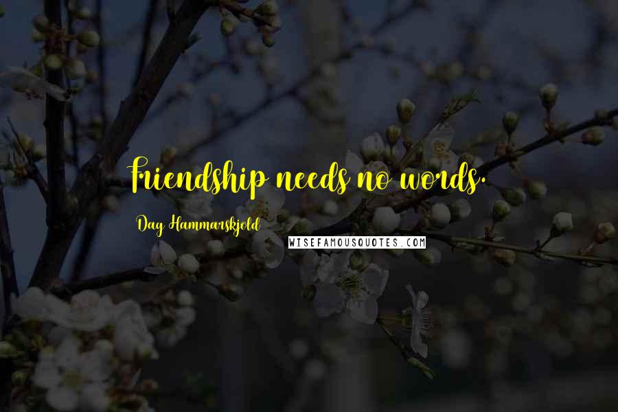 Dag Hammarskjold quotes: Friendship needs no words.