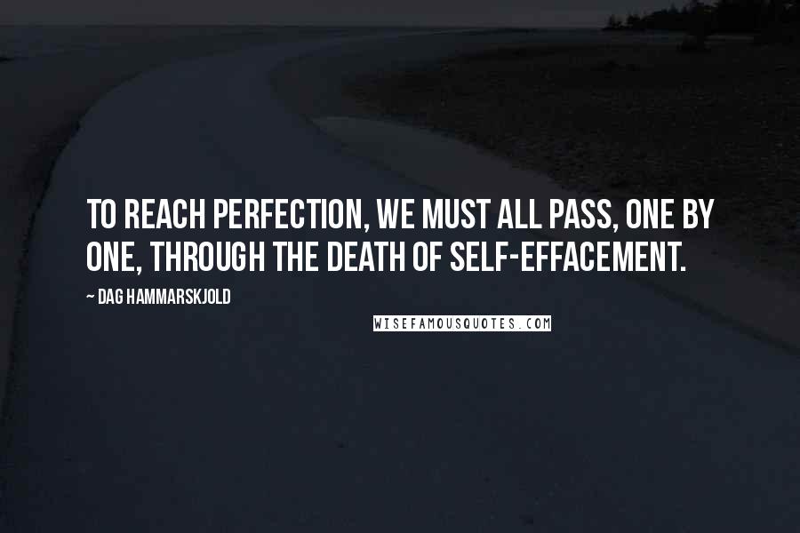 Dag Hammarskjold quotes: To reach perfection, we must all pass, one by one, through the death of self-effacement.