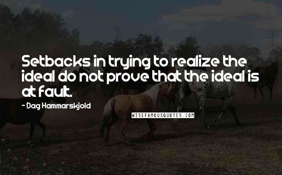 Dag Hammarskjold quotes: Setbacks in trying to realize the ideal do not prove that the ideal is at fault.