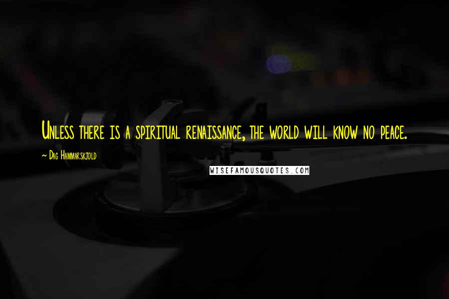 Dag Hammarskjold quotes: Unless there is a spiritual renaissance, the world will know no peace.