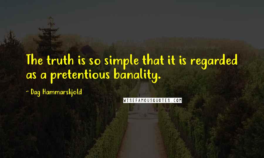 Dag Hammarskjold quotes: The truth is so simple that it is regarded as a pretentious banality.