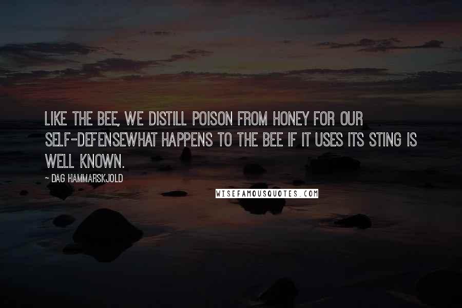 Dag Hammarskjold quotes: Like the bee, we distill poison from honey for our self-defensewhat happens to the bee if it uses its sting is well known.