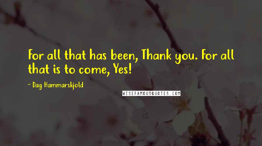 Dag Hammarskjold quotes: For all that has been, Thank you. For all that is to come, Yes!