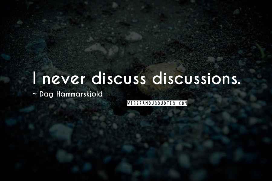 Dag Hammarskjold quotes: I never discuss discussions.