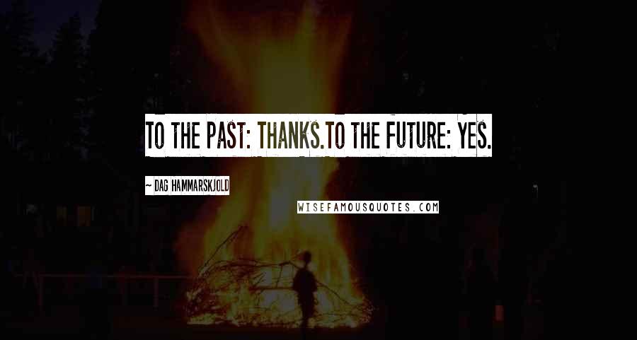 Dag Hammarskjold quotes: To the past: Thanks.To the future: Yes.